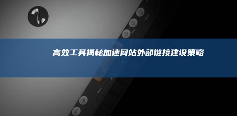 高效工具揭秘：加速网站外部链接建设策略